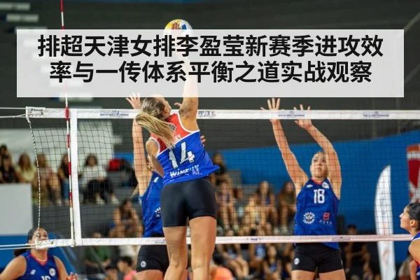 排超天津女排李盈莹新赛季进攻效率与一传体系平衡之道实战观察