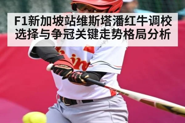 F1新加坡站维斯塔潘红牛调校选择与争冠关键走势格局分析