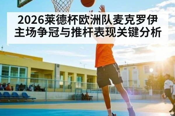 2026莱德杯欧洲队麦克罗伊主场争冠与推杆表现关键分析