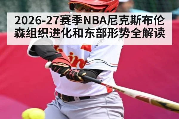 2026-27赛季NBA尼克斯布伦森组织进化和东部形势全解读